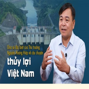 Chia sẻ đặc biệt của Thứ trưởng Nguyễn Hoàng Hiệp về câu chuyện thủy lợi Việt Nam
